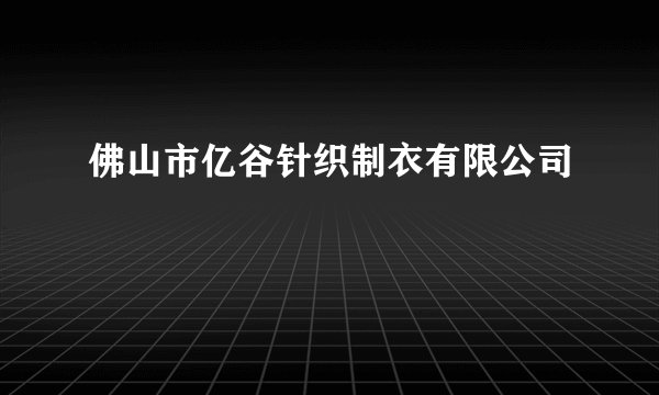 佛山市亿谷针织制衣有限公司