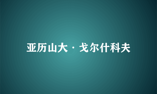 亚历山大·戈尔什科夫