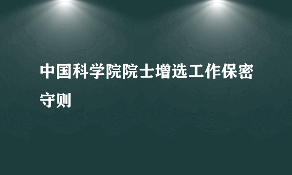 中国科学院院士增选工作保密守则