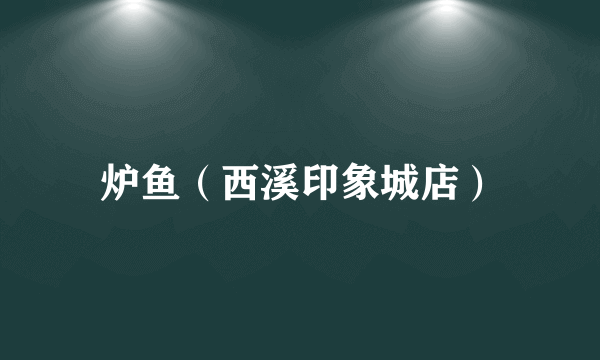 炉鱼（西溪印象城店）