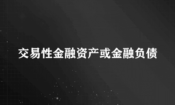 交易性金融资产或金融负债