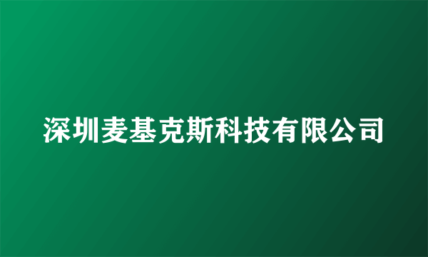 深圳麦基克斯科技有限公司