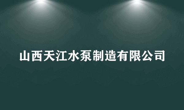山西天江水泵制造有限公司