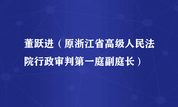 董跃进（原浙江省高级人民法院行政审判第一庭副庭长）