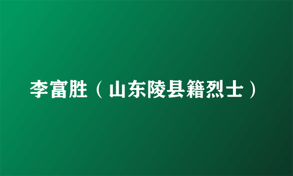 李富胜（山东陵县籍烈士）