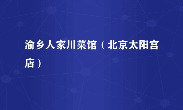 渝乡人家川菜馆（北京太阳宫店）