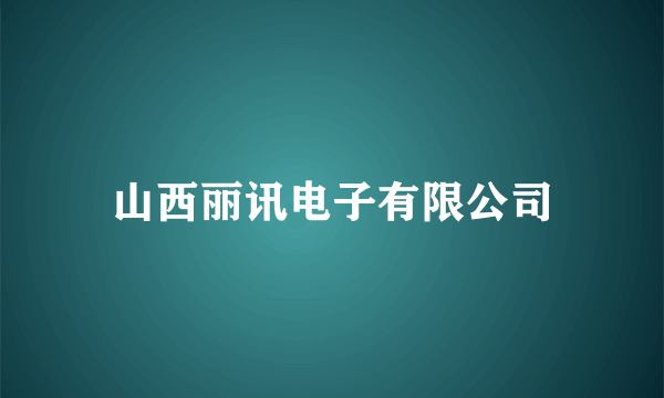 山西丽讯电子有限公司