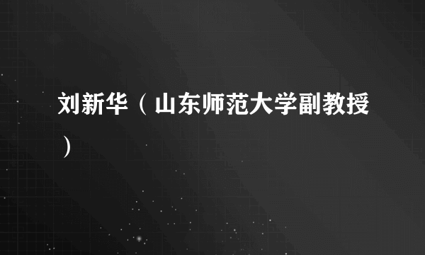 刘新华（山东师范大学副教授）