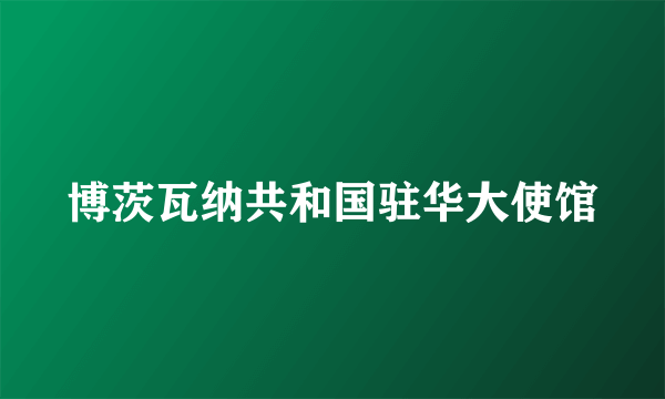 博茨瓦纳共和国驻华大使馆