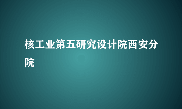 核工业第五研究设计院西安分院