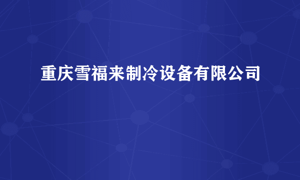 重庆雪福来制冷设备有限公司
