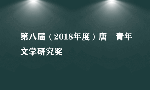 第八届（2018年度）唐弢青年文学研究奖