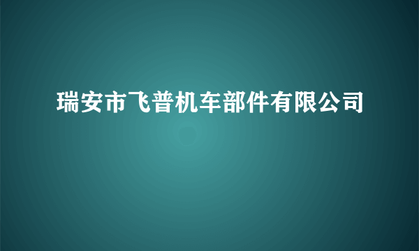 瑞安市飞普机车部件有限公司