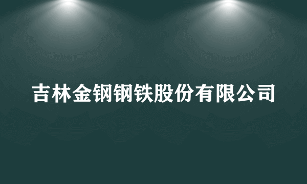 吉林金钢钢铁股份有限公司