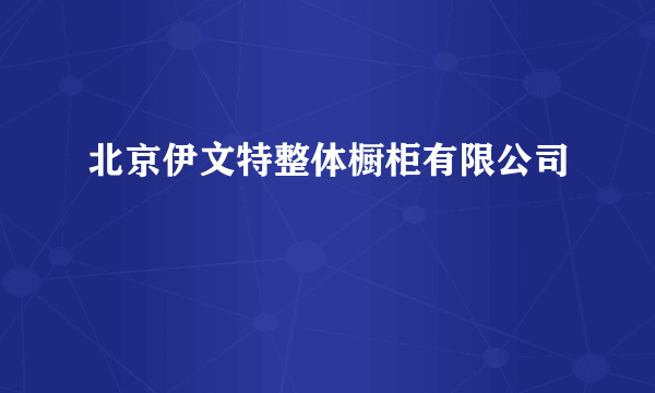 北京伊文特整体橱柜有限公司