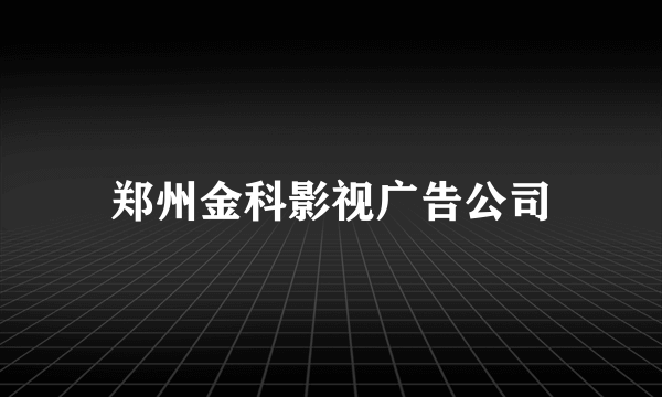 郑州金科影视广告公司