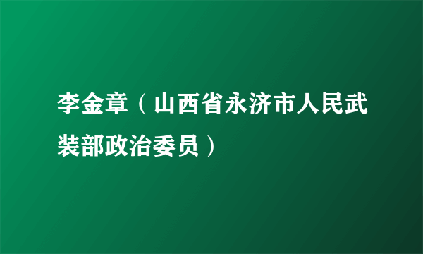 李金章（山西省永济市人民武装部政治委员）