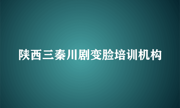 陕西三秦川剧变脸培训机构