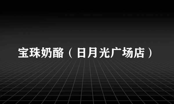 宝珠奶酪（日月光广场店）