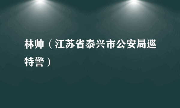 林帅（江苏省泰兴市公安局巡特警）