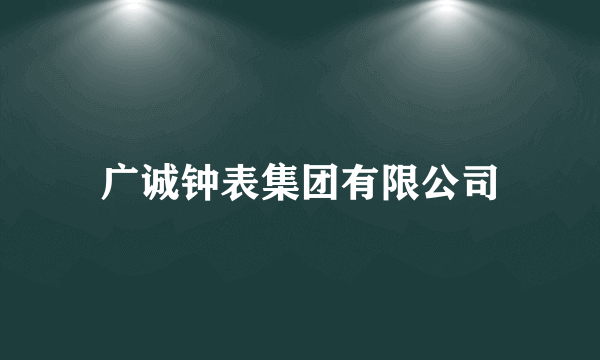广诚钟表集团有限公司