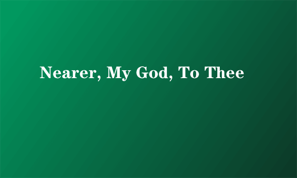 Nearer, My God, To Thee