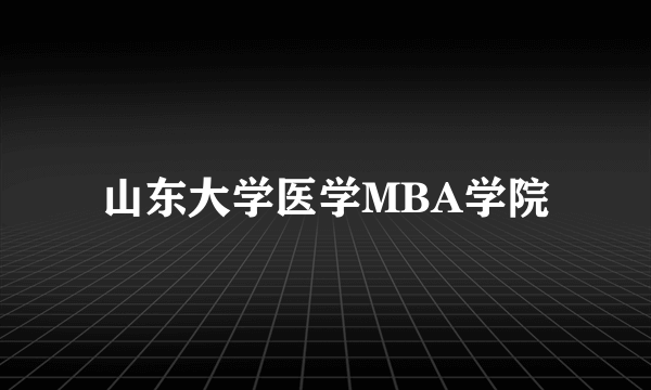 山东大学医学MBA学院