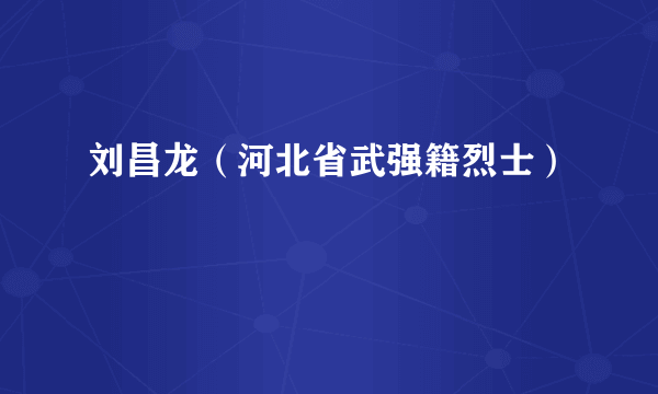 刘昌龙（河北省武强籍烈士）
