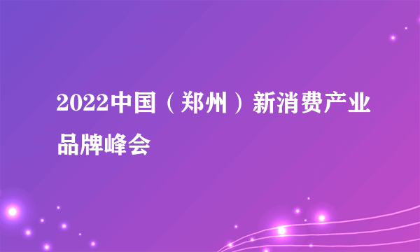 2022中国（郑州）新消费产业品牌峰会