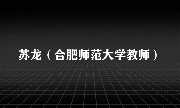苏龙（合肥师范大学教师）