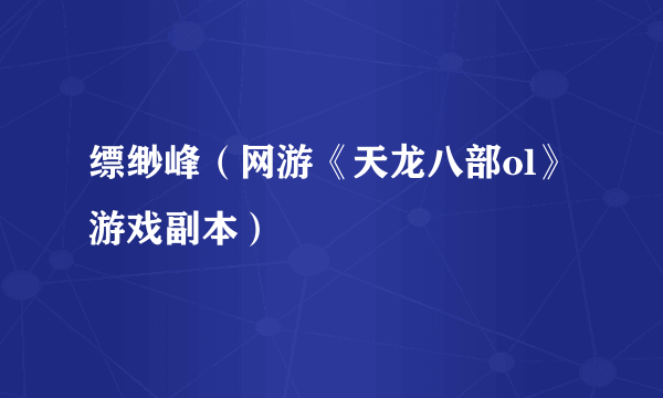 缥缈峰（网游《天龙八部ol》游戏副本）
