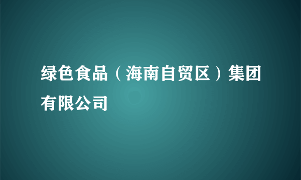 绿色食品（海南自贸区）集团有限公司
