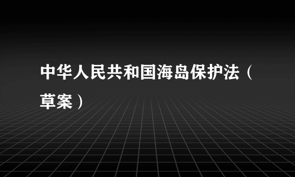 中华人民共和国海岛保护法（草案）