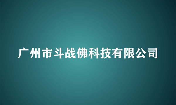 广州市斗战佛科技有限公司