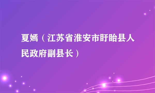 夏嫣（江苏省淮安市盱眙县人民政府副县长）