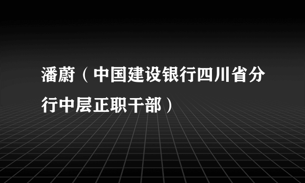 潘蔚（中国建设银行四川省分行中层正职干部）