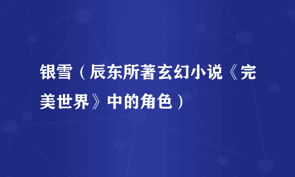 银雪（辰东所著玄幻小说《完美世界》中的角色）