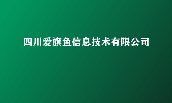 四川爱旗鱼信息技术有限公司