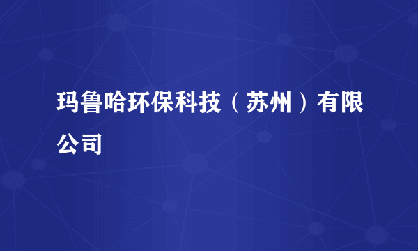 玛鲁哈环保科技（苏州）有限公司