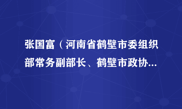 张国富（河南省鹤壁市委组织部常务副部长、鹤壁市政协副主席）