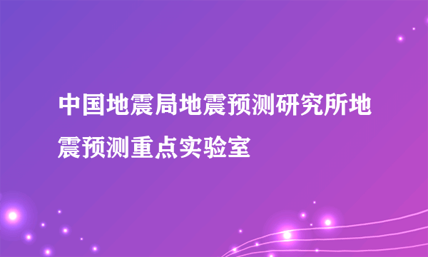 中国地震局地震预测研究所地震预测重点实验室