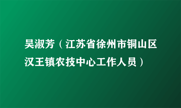 吴淑芳（江苏省徐州市铜山区汉王镇农技中心工作人员）