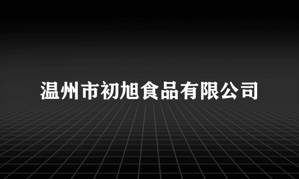 温州市初旭食品有限公司