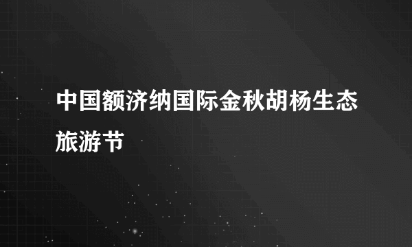 中国额济纳国际金秋胡杨生态旅游节