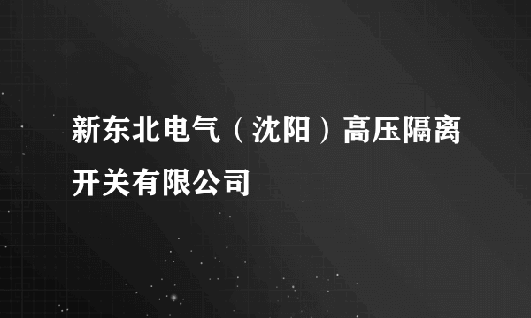 新东北电气（沈阳）高压隔离开关有限公司