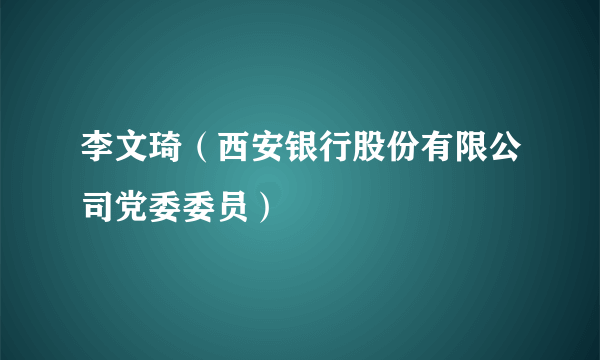 李文琦（西安银行股份有限公司党委委员）