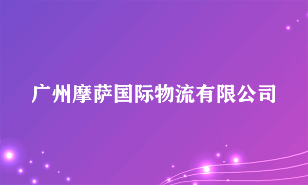 广州摩萨国际物流有限公司
