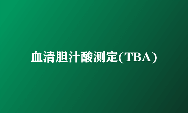 血清胆汁酸测定(TBA)