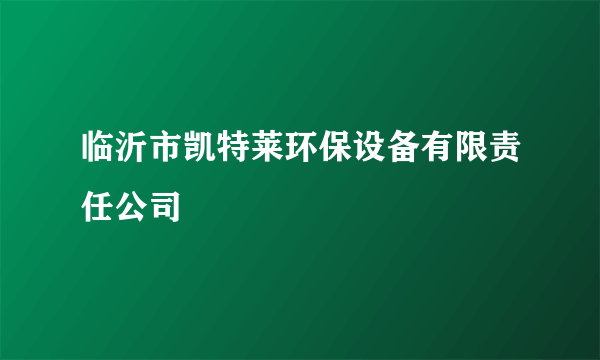 临沂市凯特莱环保设备有限责任公司