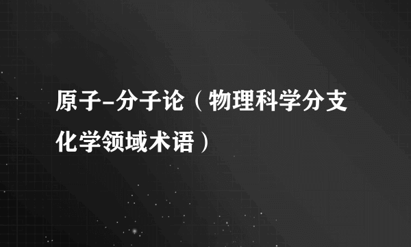 原子-分子论（物理科学分支化学领域术语）